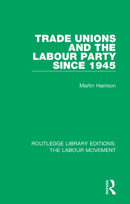 Trade Unions and the Labour Party since 1945 by Martin Harrison