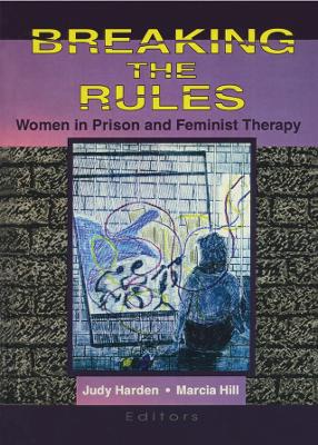 Breaking the Rules: Women in Prison and Feminist Therapy by Marcia Hill