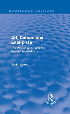 Art, Culture and Enterprise (Routledge Revivals): The Politics of Art and the Cultural Industries by Justin Lewis