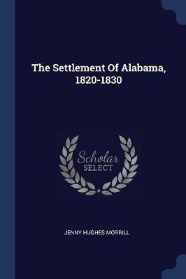 Settlement of Alabama, 1820-1830 by Jenny Hughes Morrill