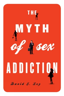 Myth of Sex Addiction by David J Ley