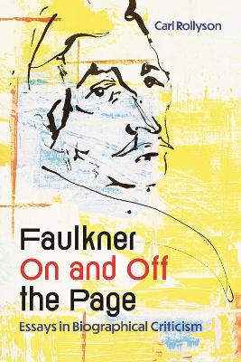 Faulkner on and Off the Page: Essays in Biographical Criticism by Carl Rollyson