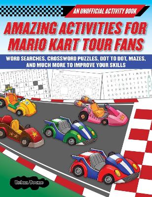 Amazing Activities for Fans of Mario Kart Tour: An Unofficial Activity Book-Word Searches, Crossword Puzzles, Dot to Dot, Mazes, and Brain Teasers to Improve Your Skills book