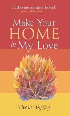 Make Your Home in My Love: Live in My Joy by Catherine Skinner Powell