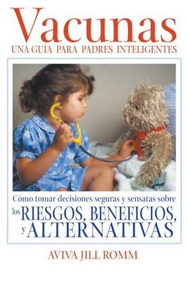 Vacunas: Una Guí-A Para Padres Inteligentes: Cómo Tomar Decisiones Seguras Y Sensatas Sobre Los Riesgos, Beneficios, Y Alternativas book