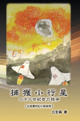 捕獲小行星：二十二世紀智力競爭【丘宏義科幻小說系列】: The Capture of Asteroid X19380A: A Race between China and the United States to Capture Asteroids book