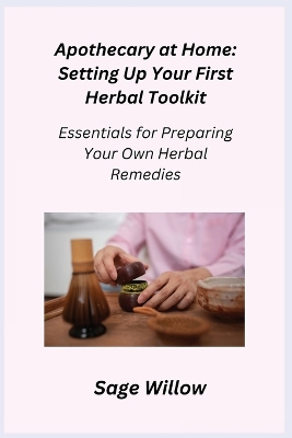 Apothecary at Home: Essentials for Preparing Your Own Herbal Remedies book