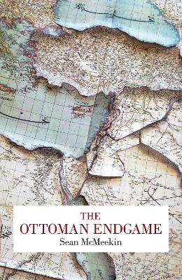 The The Ottoman Endgame: War, Revolution and the Making of the Modern Middle East, 1908-1923 by Sean McMeekin