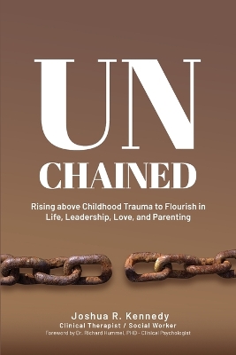 Unchained Rising Above Childhood Trauma To Flourish in Life, Leadership, Love, and Parenting book