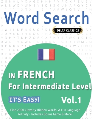 Word Search in French for Intermediate Level - It's Easy! Vol.1 - Delta Classics - Find 2000 Cleverly Hidden Words: A Fun Language Activity - Includes Bonus Game & More! book