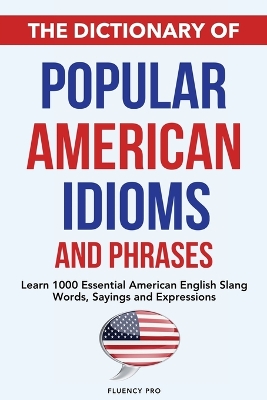 The Dictionary of Popular American Idioms & Phrases: Learn 1000 Essential American English Slang Words, Sayings and Expressions book