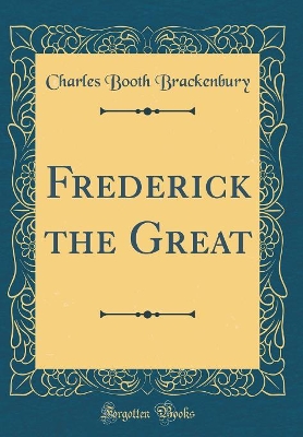 Frederick the Great (Classic Reprint) by Charles Booth Brackenbury