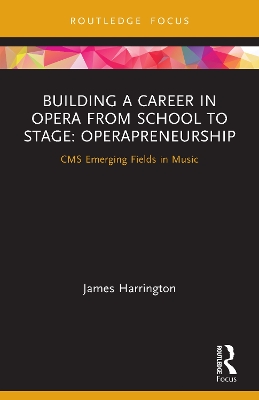 Building a Career in Opera from School to Stage: Operapreneurship: CMS Emerging Fields in Music by James Harrington