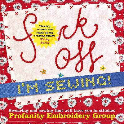 F**k Off, I'm Sewing: Swearing and Sewing That Will Have You in Stitches by Profanity Embroidery Group