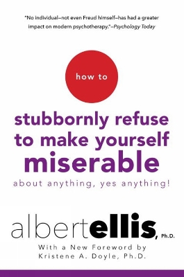 How To Stubbornly Refuse To Make Yourself Miserable About Anything, Yes Anything! by Albert Ellis