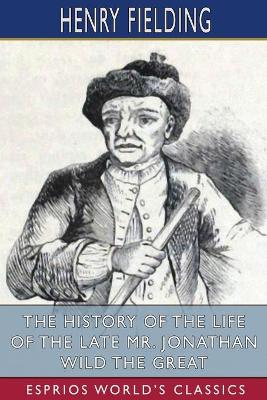 The History of the Life of the Late Mr. Jonathan Wild the Great (Esprios Classics) book