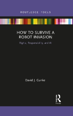 How to Survive a Robot Invasion: Rights, Responsibility, and AI by David J Gunkel