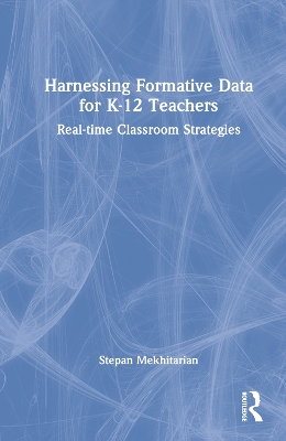 Harnessing Formative Data for K-12 Teachers: Real-time Classroom Strategies book