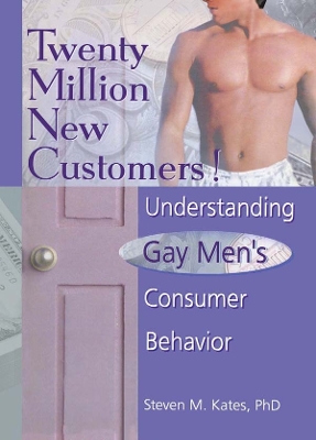 Twenty Million New Customers!: Understanding Gay Men's Consumer Behavior by Steven M Kates