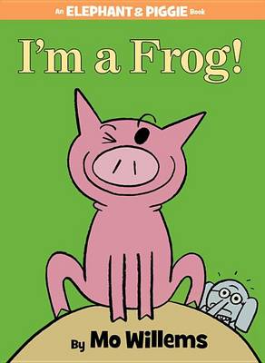 I'm a Frog! (an Elephant and Piggie Book) by Mo Willems