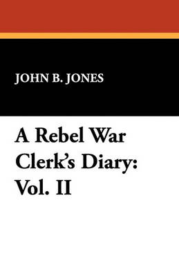 A Rebel War Clerk's Diary: Vol. II by John B Jones