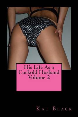 His Life as a Cuckold Husband Volume 2 by Kat Black