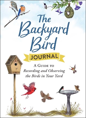 The Backyard Bird Journal: A Guide to Recording and Observing the Birds in Your Yard book