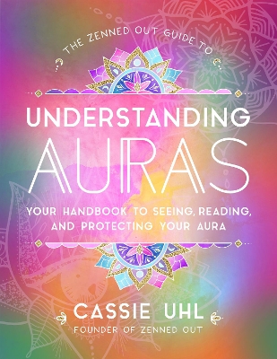 The Zenned Out Guide to Understanding Auras: Your Handbook to Seeing, Reading, and Protecting Your Aura: Volume 1 book