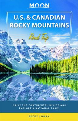 Moon U.S. & Canadian Rocky Mountains Road Trip (First Edition): Drive the Continental Divide and Explore 9 National Parks book