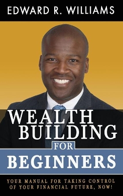 Wealth Building For Beginners: Your Manual For Taking Control Of Your Financial Future, Now! book