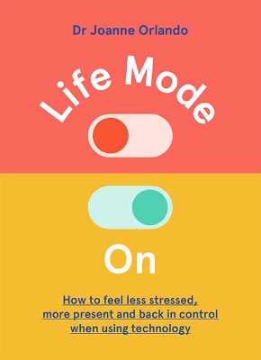 Life Mode On: How to Feel Less Stressed, More Present and Back in Control When Using Technology book