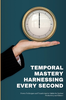 Temporal Mastery: Proven Techniques and Transformative Habits for Optimal Productivity and Balance book