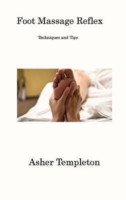 Foot Massage Reflex: Techniques and Tips by Asher Templeton