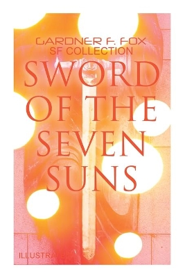 Sword of the Seven Suns: Gardner F. Fox SF Collection (Illustrated): Space Stories: When Kohonnes Screamed, The Warlock of Sharrador, Sword of the Seven Suns book