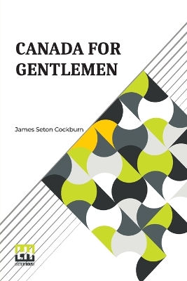 Canada For Gentlemen: Being Letters From James Seton Cockburn book