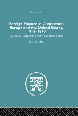 Foreign Finance in Continental Europe and the United States 1815-1870 by D.C.M. Platt