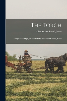 The Torch; a Pageant of Light, From the Early History of Urbana, Ohio by Alice Archer Sewall James