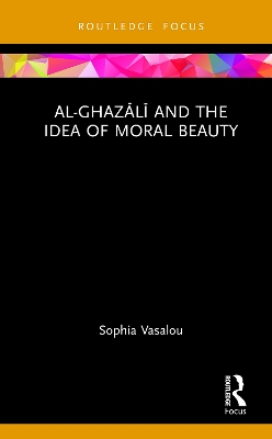 Al-Ghazālī and the Idea of Moral Beauty by Sophia Vasalou