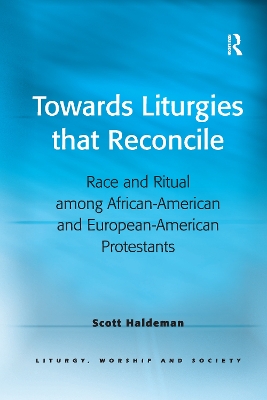 Towards Liturgies that Reconcile: Race and Ritual among African-American and European-American Protestants by Scott Haldeman