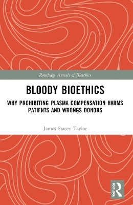 Bloody Bioethics: Why Prohibiting Plasma Compensation Harms Patients and Wrongs Donors by James Stacey Taylor
