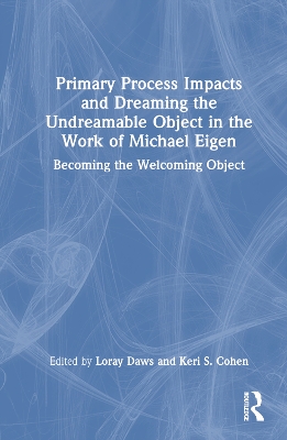 Primary Process Impacts and Dreaming the Undreamable Object in the Work of Michael Eigen: Becoming the Welcoming Object by Loray Daws
