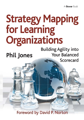 Strategy Mapping for Learning Organizations: Building Agility into Your Balanced Scorecard by Phil Jones