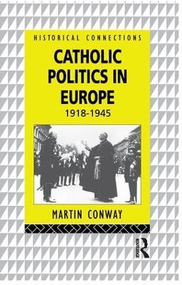 Catholic Politics in Europe, 1918-1945 by Martin Conway