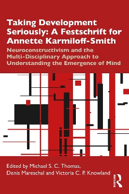 Taking Development Seriously A Festschrift for Annette Karmiloff-Smith: Neuroconstructivism and the Multi-Disciplinary Approach to Understanding the Emergence of Mind by Michael S. C. Thomas