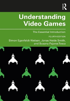 Understanding Video Games: The Essential Introduction by Simon Egenfeldt-Nielsen