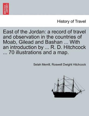 East of the Jordan: a record of travel and observation in the countries of Moab, Gilead and Bashan ... With an introduction by ... R. D. Hitchcock ... 70 illustrations and a map. book