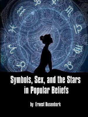 Symbols, Sex, and the Stars in Popular Beliefs by Ernest Busenbark