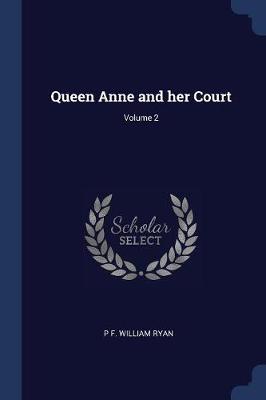 Queen Anne and Her Court; Volume 2 by P F William Ryan