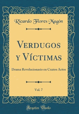 Verdugos Y Víctimas, Vol. 7: Drama Revolucionario En Cuatro Actos (Classic Reprint) book