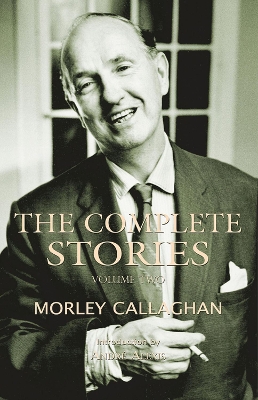 The Complete Stories of Morley Callaghan, Volume Two by Morley Callaghan